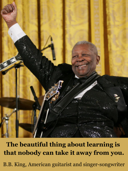 B.B. King smiling, sitting with a guitar around his neck and a hand up in acknowledgement in front of a gold curtain. Quote: “The beautiful thing about learning is that nobody can take it away from you.” Quote from B.B. King, American guitarist and singer-songwriter.