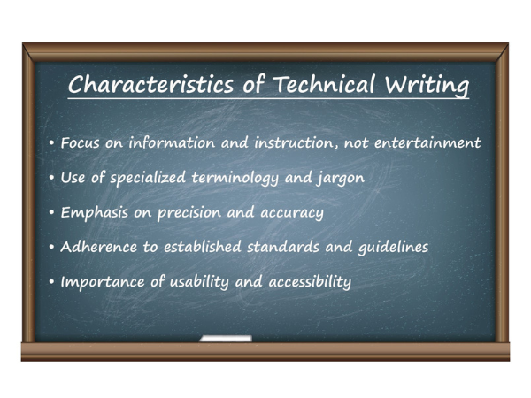 A black chalkboard with a wood frame has the following text written on it in white print: “Characteristics of Technical Writing: focus on information and instruction, not entertainment, use of specialized terminology and jargon, emphasis on precision and accuracy, adherence to established standards and guidelines, importance of usability and accessibility.”