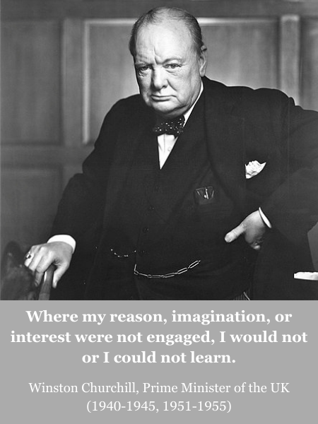 Black and white photo of Winston Churchill standing with one hand on the back of a chair and the other on his waist. Quote: “Where my reason, imagination, or interest were not engaged, I would not or I could not learn.” Quote from Winston Churchill, Prime Minister of the UK (1940-1945, 1951-1955).