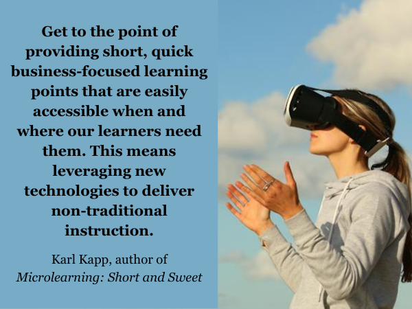 Young woman with hair in ponytail, wearing a light grey hoodie, using a virtual reality headset against a cloudy light blue sky. Quote: “Get to the point of providing short, quick business-focused learning points that are easily accessible when and where our learners need them. This means leveraging new technologies to deliver non-traditional instruction.” Quote from Karl Kapp, author of “Microlearning: Short and Sweet.”