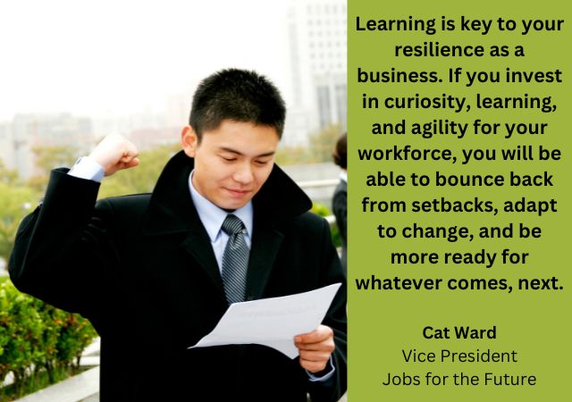 Man with pleased look on face with hand up in victory, looking at piece of paper. Quote on photo: "Learning is key to your resilience as a business. If you invest in curiosity, learning, and agility for your workforce, you will be able to bounce back from setbacks, adapt to change, and be more ready for whatever comes, next.” - Cat Ward, Vice President, Jobs for the Future