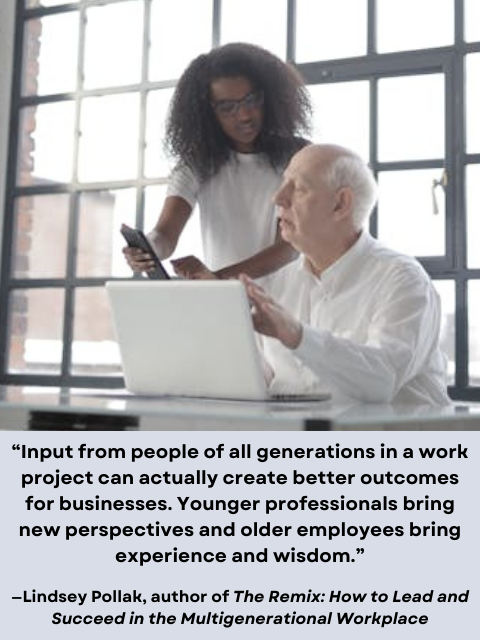 Young woman and older man working together computer. Quote reads: “Input from people of all generations in a work project can actually create better outcomes for businesses. Younger professionals bring new perspectives and older employees bring experience and wisdom.” —Lindsey Pollak, author of The Remix: How to Lead and Succeed in the Multigenerational Workplace