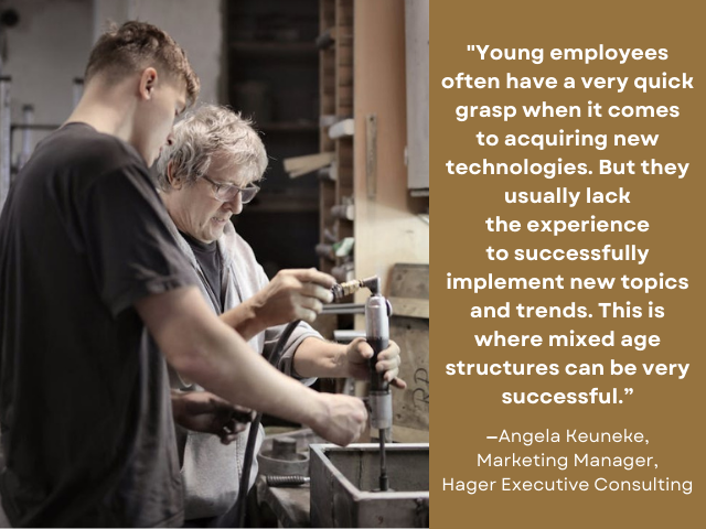 Older man showing younger apprentice how to fix something. Quote reads: "Young employees often have a very quick grasp when it comes to acquiring new technologies. But they usually lack the experience to successfully implement new topics and trends. This is where mixed age structures can be very successful.” —Angela Keuneke, Marketing Manager, Hager Executive Consulting