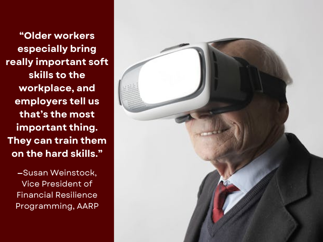 Smiling elderly man in a suit wearing VR headset. Quote reads: “Older workers especially bring really important soft skills to the workplace, and employers tell us that’s the most important thing. They can train them on the hard skills.” —Susan Weinstock, Vice President of Financial Resilience Programming, AARP