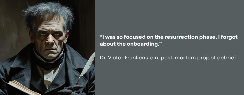 Sad person in an early 19th century dark grey suit, writing with a feather quill. Caption reads: “I was so focused on the resurrection phase, I forgot about the onboarding. -Dr. Victor Frankenstein, post-mortem project debrief.”