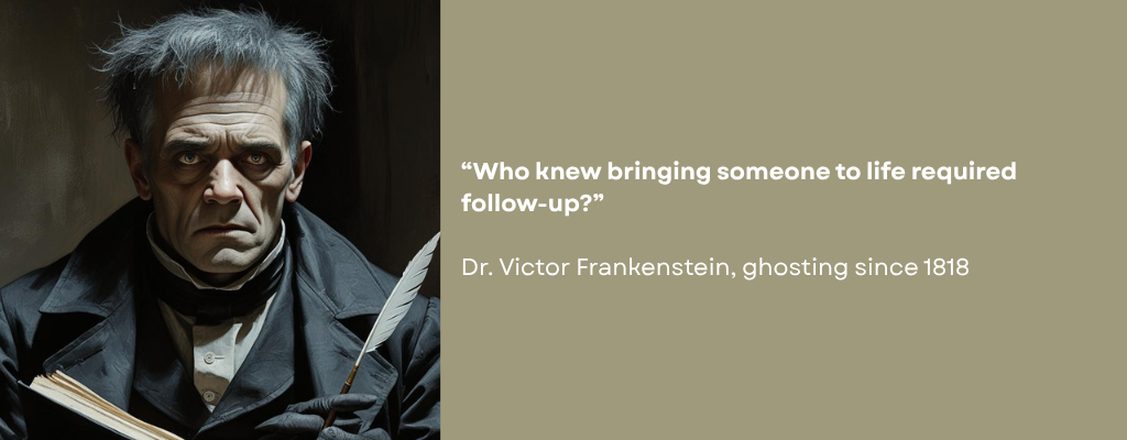 Sad person in an early 19th century dark grey suit, writing with a feather quill. Caption reads: “Who knew bringing someone to life required follow-up?” -Dr. Victor Frankenstein, ghosting since 1818.”