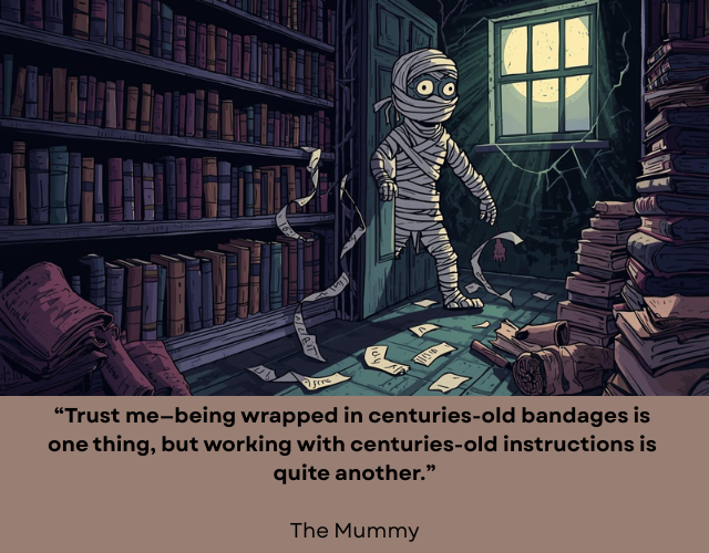 Cartoonish mummy breaking through a door in an old cobwebby library. Caption reads: "Trust me–being wrapped in centuries-old bandages is one thing, but working with centuries-old instructions is quite another." – The Mummy