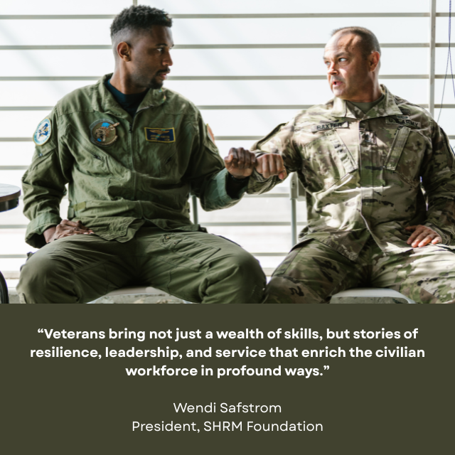 Two people wearing military uniforms fist bumping. Caption reads: “Veterans bring not just a wealth of skills, but stories of resilience, leadership, and service that enrich the civilian workforce in profound ways.” -Wendi Safstrom, President, SHRM Foundation. 