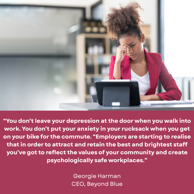 Person wearing suite looking sad while viewing tablet device on desk. “You don’t leave your depression at the door when you walk into work. You don’t put your anxiety in your rucksack when you get on your bike for the commute. “Employers are starting to realise that in order to attract and retain the best and brightest staff you’ve got to reflect the values of your community and create psychologically safe workplaces.” Georgie Harman, CEO, Beyond Blue