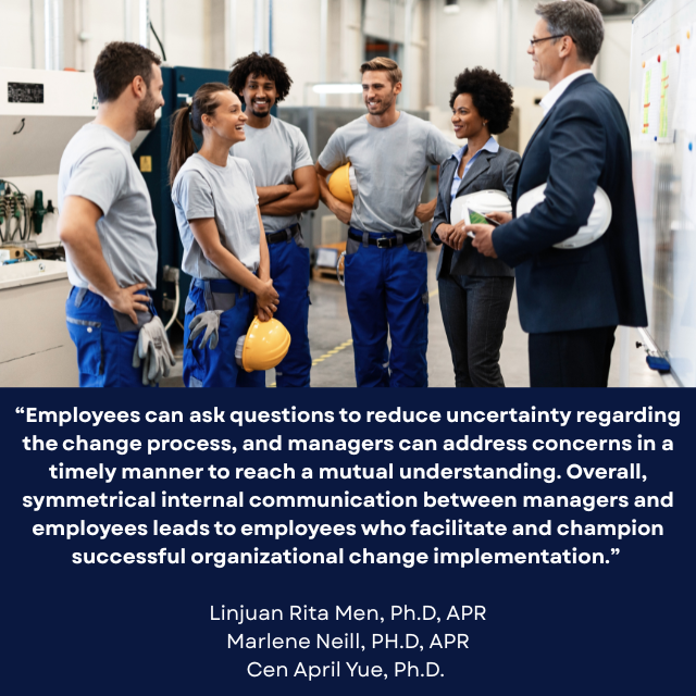 Four smiling people in matching blue and grey uniforms and yellow hardhats talking to two smiling people wearing suits with white hardhats. Caption reads: “Employees can ask questions to reduce uncertainty regarding the change process, and managers can address concerns in a timely manner to reach a mutual understanding. Overall, symmetrical internal communication between managers and employees leads to employees who facilitate and champion successful organizational change implementation.” - Linjuan Rita Men, Ph.D, APR, Marlene Neill, PH.D, APR, and Cen April Yue, Ph.D. 