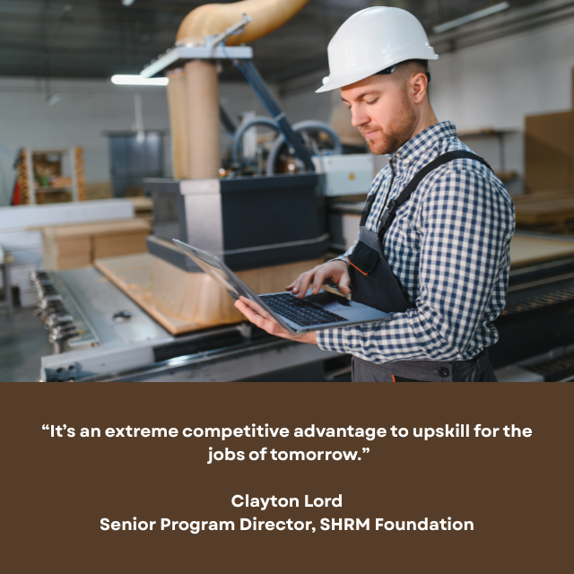 Person wearing hardhat, standing next to a large machine while looking at the screen of a laptop computer. Caption reads: "It's an extreme competitive advantage to upskill for the jobs of tomorrow." -Clayton Lord, Senior Program Director, SHRM Foundation