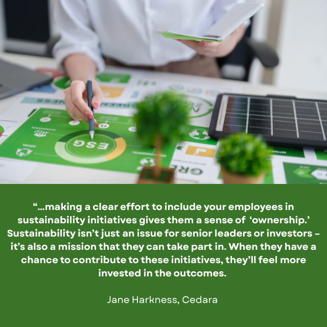Person wearing button-up shirt working on an ESG plan. Caption reads: “…making a clear effort to include your employees in sustainability initiatives gives them a sense of “ownership.” Sustainability isn’t just an issue for senior leaders or investors - it’s also a mission that they can take part in. When they have a chance to contribute to these initiatives, they’ll feel more invested in the outcomes. -Jane Harkness, Cedara 