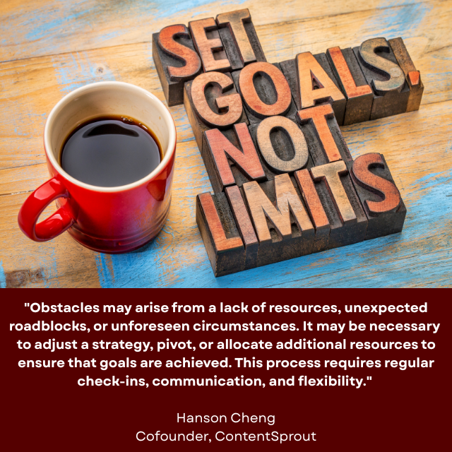 Coffee mug sitting on a wooden table with block letters next to it spelling out “Set Goals Not Limits.” Caption reads: “Obstacles may arise from a lack of resources, unexpected roadblocks, or unforeseen circumstances. It may be necessary to adjust a strategy, pivot, or allocate additional resources to ensure that goals are achieved. This process requires regular check-ins, communication, and flexibility." Hanson Cheng, Cofounder, ContentSprout 