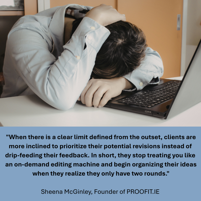 Person sitting at desk with head down on an open laptop. Caption reads: "When there is a clear limit defined from the outset, clients are more inclined to prioritize their potential revisions instead of drip-feeding their feedback. In short, they stop treating you like an on-demand editing machine and begin organizing their ideas when they realize they only have two rounds." -Sheena McGinley, Founder of PROOFIT.IE