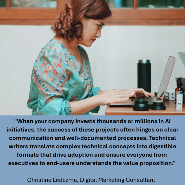 Person working on a laptop. Caption reads: "When your company invests thousands or millions in AI initiatives, the success of these projects often hinges on clear communication and well-documented processes. Technical writers translate complex technical concepts into digestible formats that drive adoption and ensure everyone from executives to end-users understands the value proposition." -Christine Ledezma, Digital Marketing Consultant