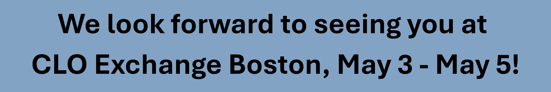 Blue box with "We look forward to seeing you at CLO Exchange Boston, May 3 - May 5!" inside.