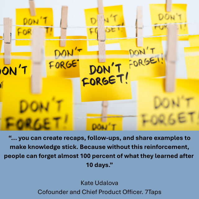 Multiple yellow sticky notes clipped to strings with small wooden clothespins, each handwritten with the phrase “DON’T FORGET!” in bold black letters. Caption reads: “…you can create recaps, follow-ups, and share examples to make knowledge stick. Because without this reinforcement, people can forget almost 100 percent of what they learned after 10 days.” -Kate Udalova, Cofounder and Chief Product Officer, 7Taps 