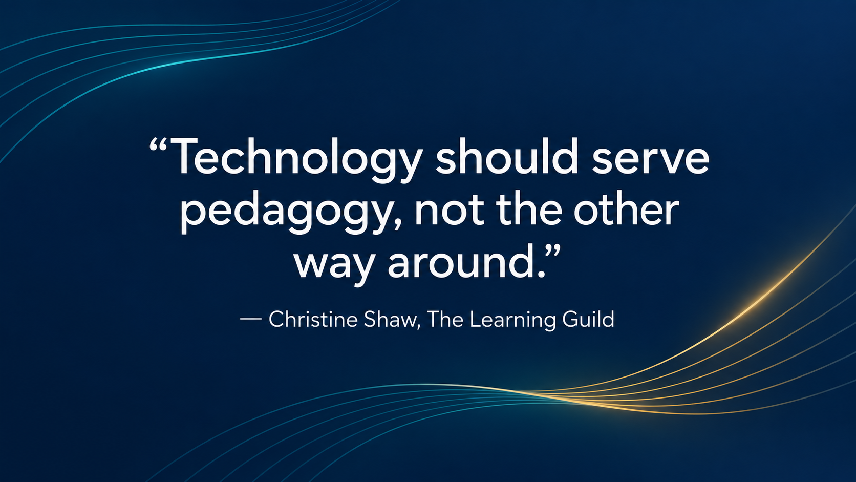 Dark blue quote card with white text stating, "Technology should serve pedagogy, not the other way around." -Christine Shaw, The Learning Guild