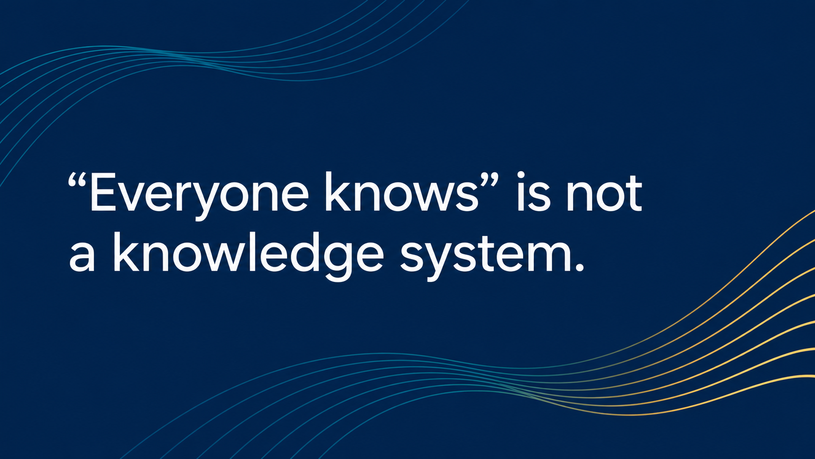 Dark navy quote card with flowing teal and gold lines and white text reading, “Everyone knows” is not a knowledge system.