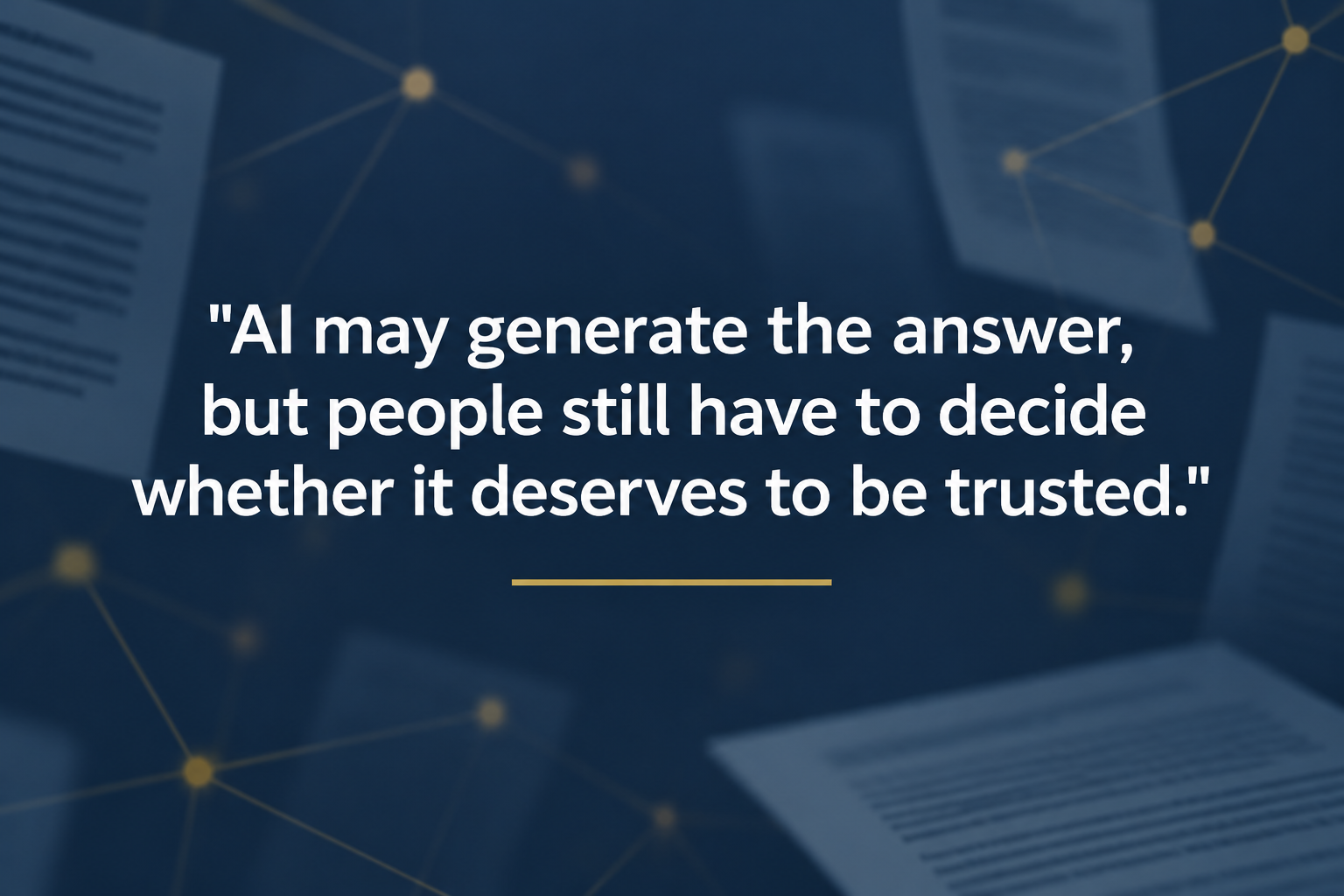 Navy blue quote card with blurred document pages, gold connected nodes, and white text reading “AI may generate the answer, but people still have to decide whether it deserves to be trusted.’”