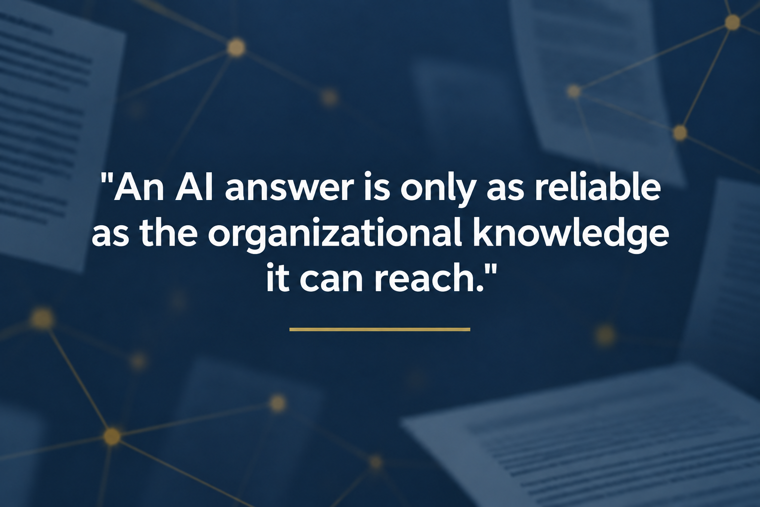 Navy blue quote card with blurred document pages, gold connected nodes, and white text reading “An AI answer is only as reliable as the organizational knowledge it can reach.”