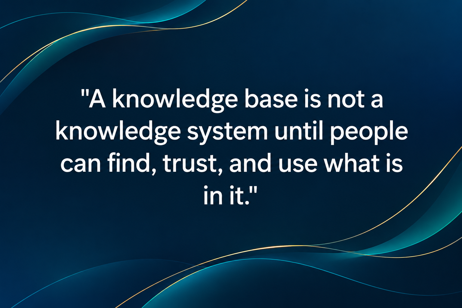 Dark navy quote card with teal and gold flowing lines and white text: “A knowledge base is not a knowledge system until people can find, trust, and use what is in it.”
