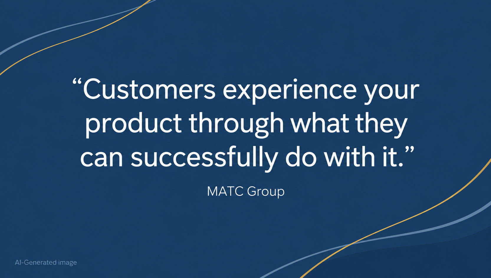 Navy MATC quote card with gold and blue curves reading, “Customers experience your product through what they can successfully do with it.” — MATC Group