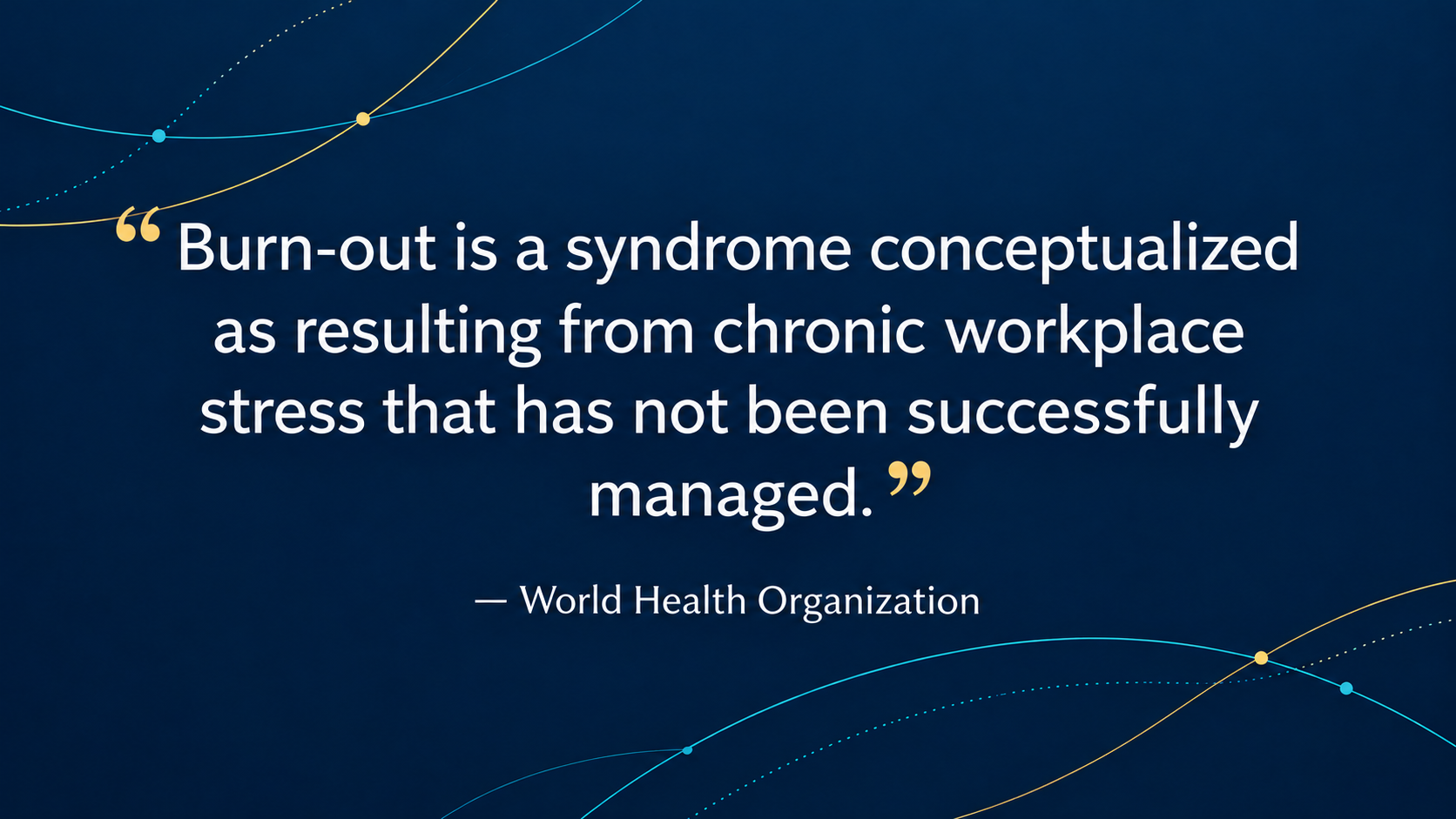 Quote card reading, “Burn-out is a syndrome conceptualized as resulting from chronic workplace stress that has not been successfully managed.” — World Health Organization