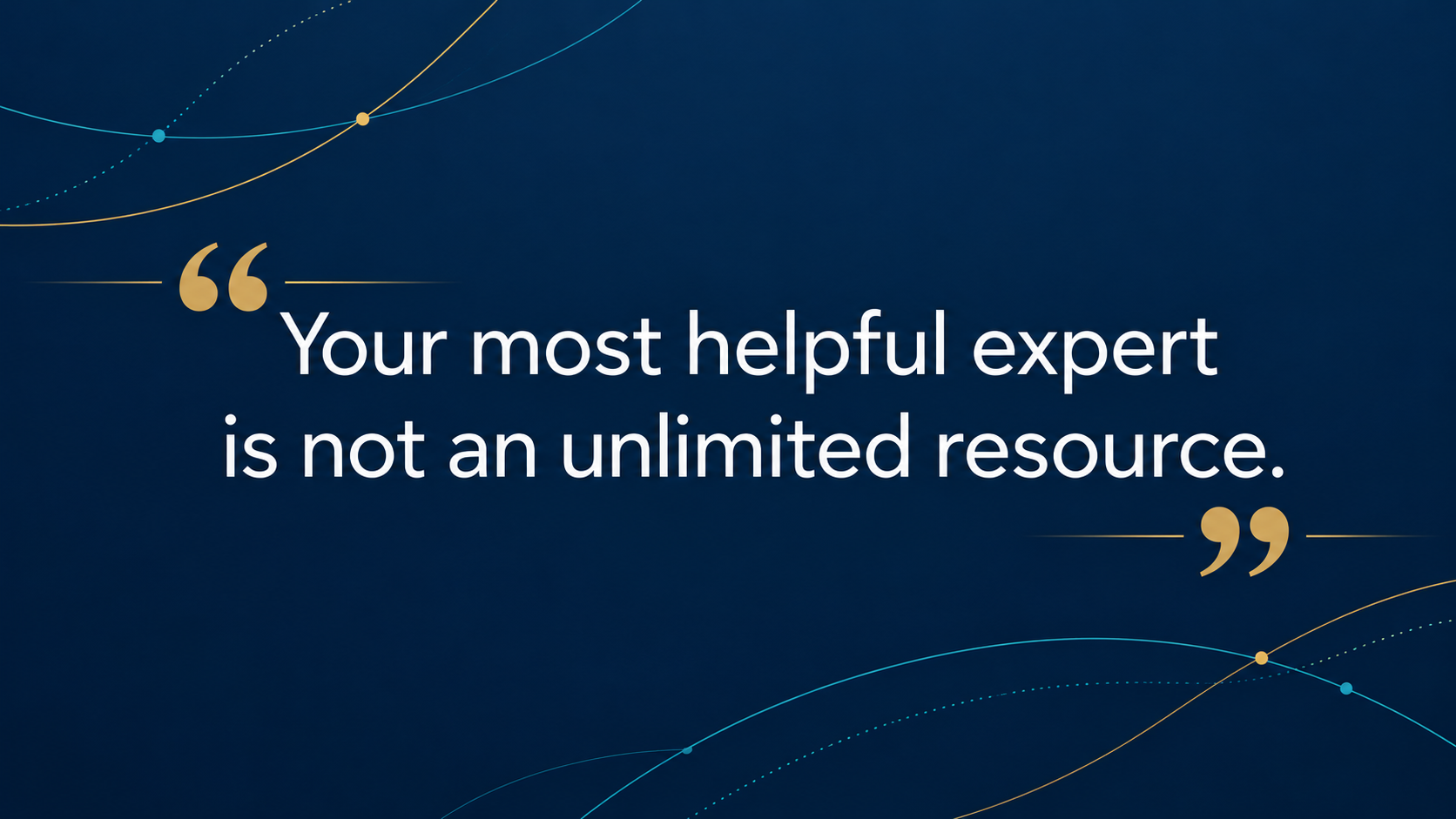 Quote card reading, “Your most helpful expert is not an unlimited resource.”